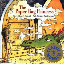 The Paper Bag Princess (Classic Munsch) - Robert Munsch, Michael Martchenko