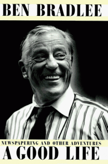 A Good Life: Newspapering and Other Adventures - Ben Bradlee