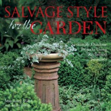 Salvage Style for the Garden: Simple Outdoor Projects Using Reclaimed Treasures - Marcianne Miller, Dana Irwin