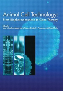 Animal Cell Technology: From Biopharmaceuticals to Gene Therapy - Leda R. Castilho, Angela Maria Moraes, Elisabeth F.P. Augusto, Michael Butler