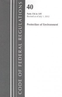 Code of Federal Regulations, Title 40: Parts 136-149 (Protection of Environment) Water Programs: Revised 7/12 - National Archives and Records Administration