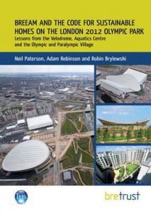 Breeam and the Code for Sustainable Homes on the London 2012 Olympic Park: Lessons from the Velodrome, Aquatics Centre and the Olympic and Paralympic Village - Neil Paterson, Adam Robinson, Robin Brylewski