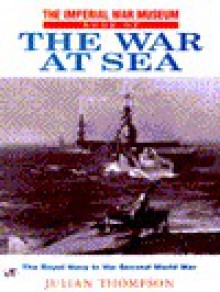 The Imperial War Museum Book of the War at Sea: The Royal Navy in the Second World War - Julian Thompson