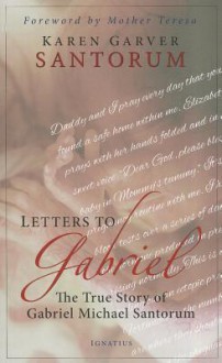 Letters to Gabriel: The True Story of Gabriel Michael Santorum - Karen Garver Santorum, Mother Teresa