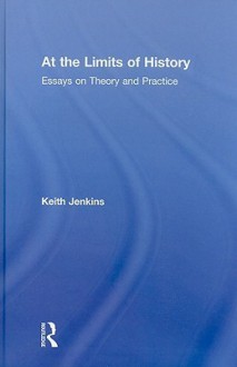 At the Limits of History: Essays on Theory and Practice - Keith Jenkins