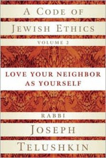 A Code of Jewish Ethics, Volume 2: Love Your Neighbor as Yourself - Joseph Telushkin