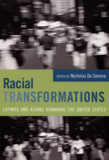 Racial Transformations: Latinos and Asians Remaking the United States - Nicholas De Genova