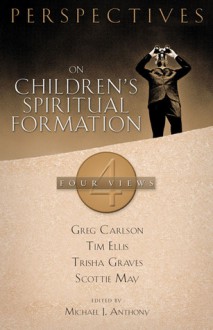 ##Perspectives on Children's Spiritual Formation - ##Michael J. Anthony, Gregory C. Carlson, Scottie May, Trisha Graves, Tim Ellis