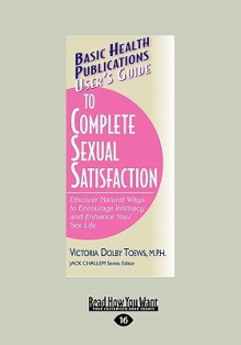 User's Guide to Complete Sexual Satisfaction: Discover Natural Ways to Encourage Intimacy and Enhance Your Sex Life - Victoria Dolby Toews
