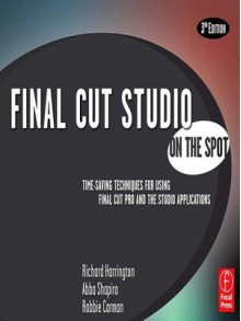 Final Cut Studio on the Spot - Richard Harrington, Abba Shapiro, Robbie Carman