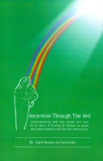 Ascension Through the Veil: Communicating with the Recent and Soon to Be Born. a Sharing of Wisdom to Assist and Guide Humanity Into the New Mille - Ingrid Hoeben, David Kelly