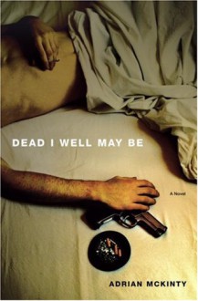 Dead I Well May Be - Adrian McKinty