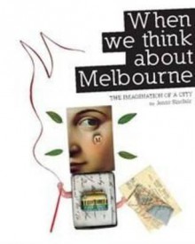 When We Think about Melbourne: The Imagination of a City - Jenny Sinclair