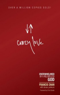 Crazy Love: Overwhelmed by a Relentless God - Francis Chan