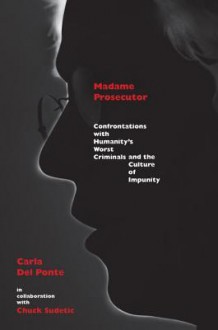 Madame Prosecutor: Confrontations with Humanity's Worst Criminals and the Culture of Impunity - Carla Del Ponte, Chuck Sudetic