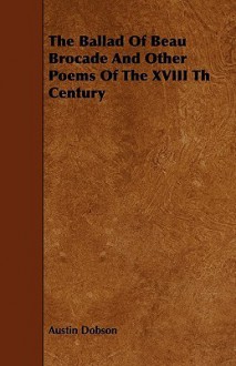 The Ballad of Beau Brocade and Other Poems of the XVIII Th Century - Austin Dobson