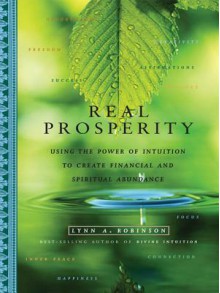 Real Prosperity: Using the Power of Intuition to Create Financial and Spiritual Abundance - Lynn A. Robinson