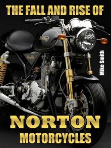 The Fall And Rise Of Norton Motorcycles - Mike Smith