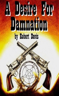 A Desire For Damnation (The Legend of the Devil's Guns) - Robert Davis