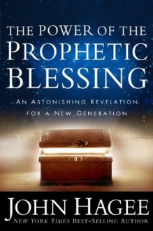 The Power of the Prophetic Blessing: An Astonishing Revelation for a New Generation - John Hagee