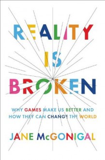 Reality Is Broken: Why Games Make Us Better and How They Can Change the World - Jane McGonigal