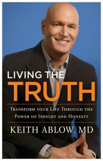 Living the Truth: Transform Your Life Through the Power of Insight and Honesty - Keith Ablow