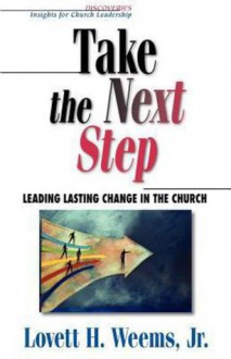 Take the Next Step: Leading Lasting Change in the Church (Discoveries : Insights for Church Leadership) - Lovett H. Weems Jr.