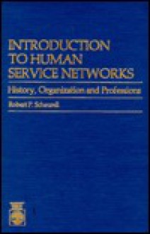 Introduction to Human Service Networks: History, Organization and Professions - Robert P. Scheurell