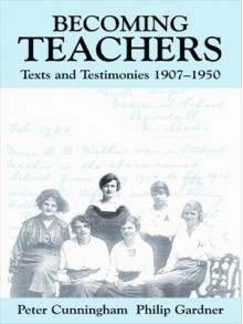 Becoming Teachers: Texts and Testimonies, 1907-1950 (Woburn Education Series) - Peter Cunningham, Philip Gardner