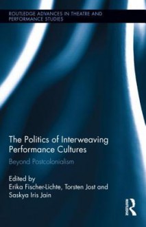 The Politics of Interweaving Performance Cultures: After Postcolonialism: Beyond Postcolonialism - Germany, Torsten Jost, Saskya Iris Jain