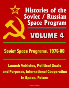 Histories of the Soviet / Russian Space Program - Volume 4: Soviet Space Programs: 1976-80 - Launch Vehicles, Political Goals and Purposes, International Cooperation In Space, Future - U.S. Government, Space Administration (NASA), National Aeronautics and, World Spaceflight News, Dr. Charles Sheldon, U.S. Congress