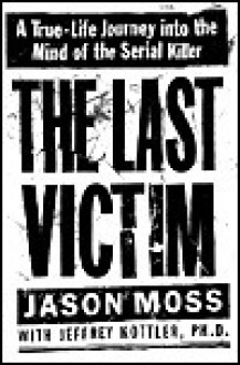 The Last Victim: A True-Life Journey into the Mind of the Serial Killer - Jeffrey Kottler, Jason Moss