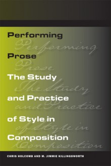 Performing Prose: The Study and Practice of Style in Composition - Chris Holcomb, M. Killingsworth, M. Jimmie Killingsworth