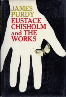 Eustace Chisholm and the Works - James Purdy