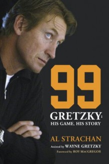 99: Gretzky: His Game, His Story - Al Strachan, Roy MacGregor