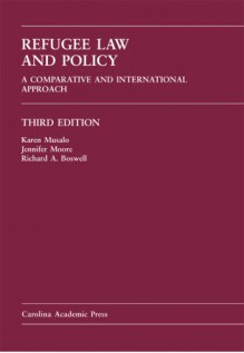 Refugee Law and Policy: A Comparative and International Approach - Karen Musalo, Richard A. Boswell