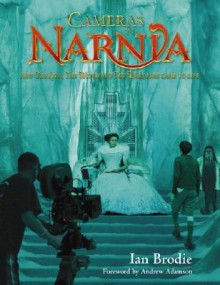 Cameras in Narnia: How the Lion, the Witch and the Wardrobe Came to Life - Ian Brodie, Andrew Adamson