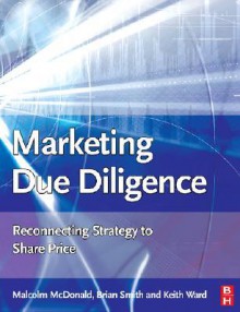 Marketing Due Diligence: Reconnecting Strategy to Share Price - Malcolm McDonald, Brian W. Smith, Keith Ward