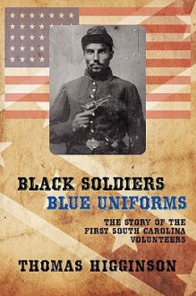 Black Soldiers / Blue Uniforms: The Story of the First South Carolina Volunteers - Thomas Wentworth Higginson