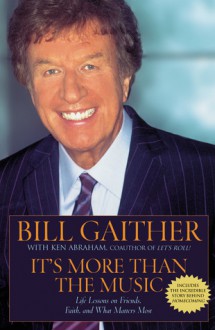 It's More Than the Music: Life Lessons on Friends, Faith, and What Matters Most - Bill Gaither, Ken Abraham