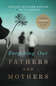 Forgiving Our Fathers And Mothers - Leslie Leyland Fields, Jill Hubbard