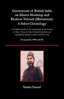 Government of British India on Allama Mashraqi and Khaksar Tehreek (Movement): A Select Chronology; A Descriptive Timeline of the Correspondence of th - Nasim Yousaf