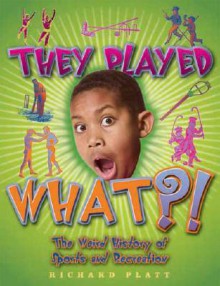 They Played What?!: The Wierd History of Sports & Recreation - Richard Platt