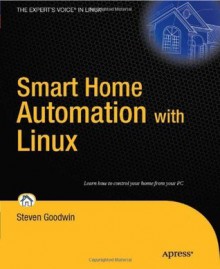 Smart Home Automation with Linux (Expert's Voice in Linux) - Steven Goodwin