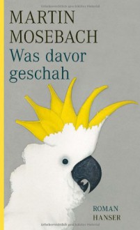 Was davor geschah - Martin Mosebach