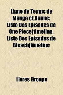 Ligne de Temps de Manga et Anime: Liste Des Épisodes de One Piece|timeline, Liste Des Épisodes de Bleach|timeline (French Edition) - Livres Groupe