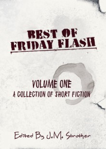 Best of Friday Flash Volume One - J.M. Strother, Lily Mulholland, Donald Conrad, Shannon Esposito