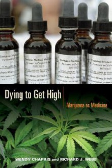 Dying to Get High: Marijuana as Medicine - Wendy Chapkis, Richard Webb