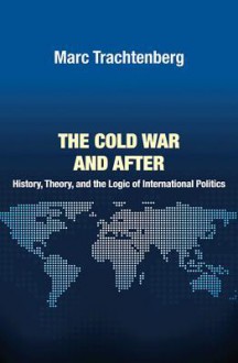 Cold War & After: History, Theory & the Logic of Intl Politi - Marc Trachtenberg