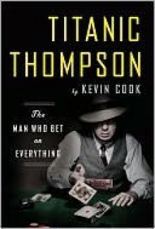 Titanic Thompson: The Man Who Bet on Everything - Kevin Cook